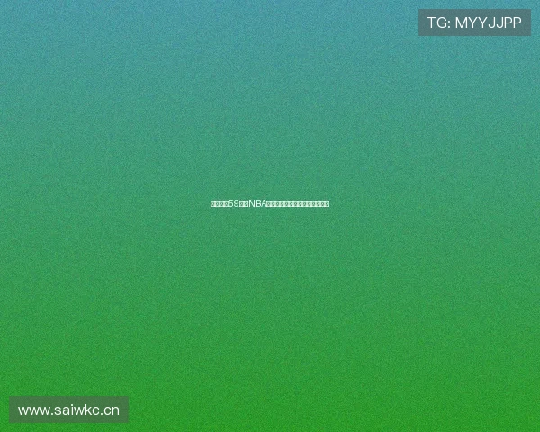 免费观看59直播NBA精彩赛事全程直播让你不容错过