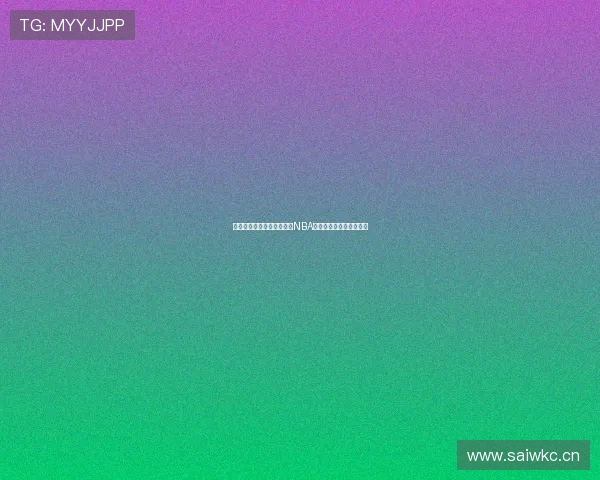 四元体育直播是否可以观看NBA赛事今天的最新信息揭秘 四元体育直播是否可以观看NBA赛事今天的最新信息揭秘